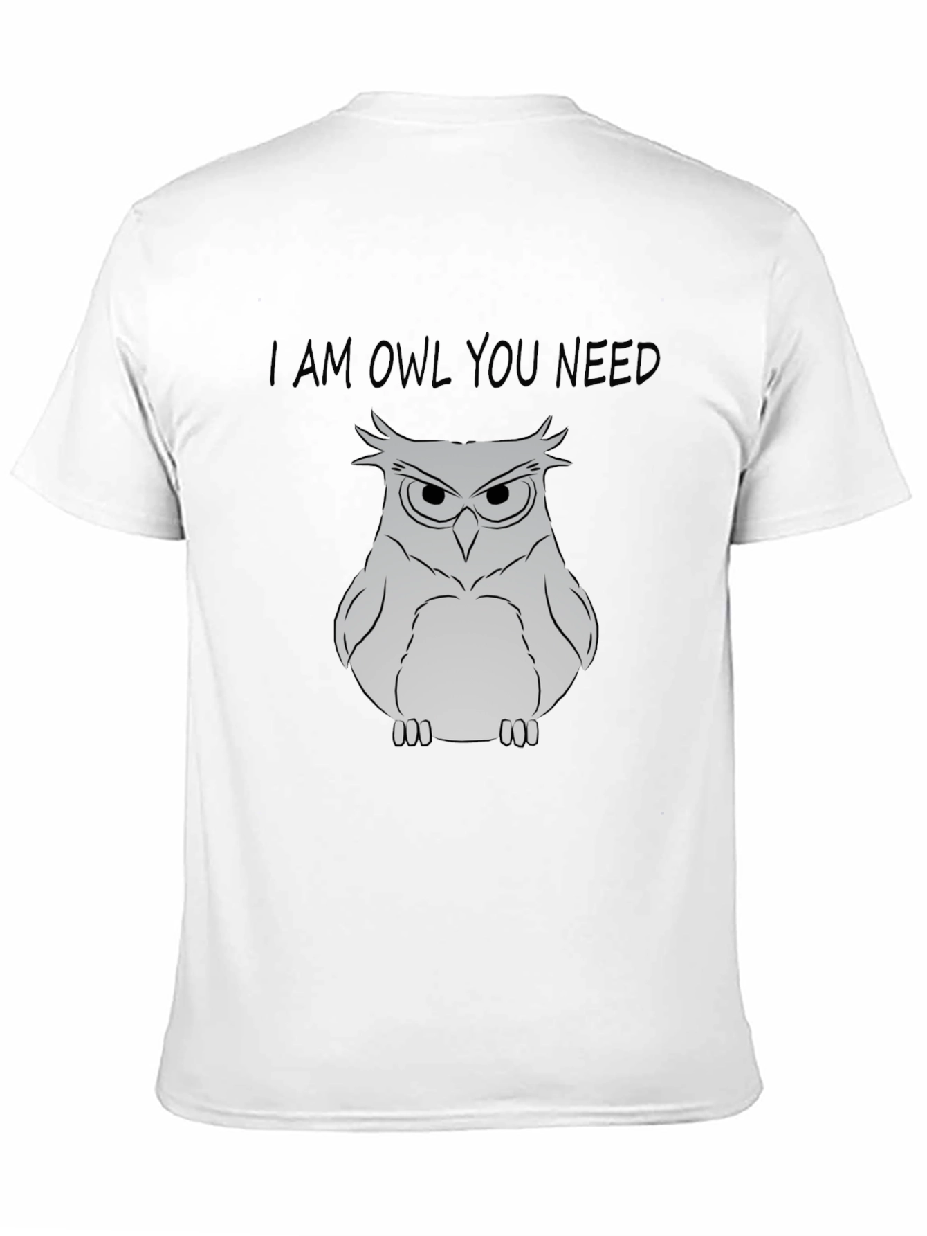 I Am Owl You Need T-Shirt - Funny Owl Graphic Tee