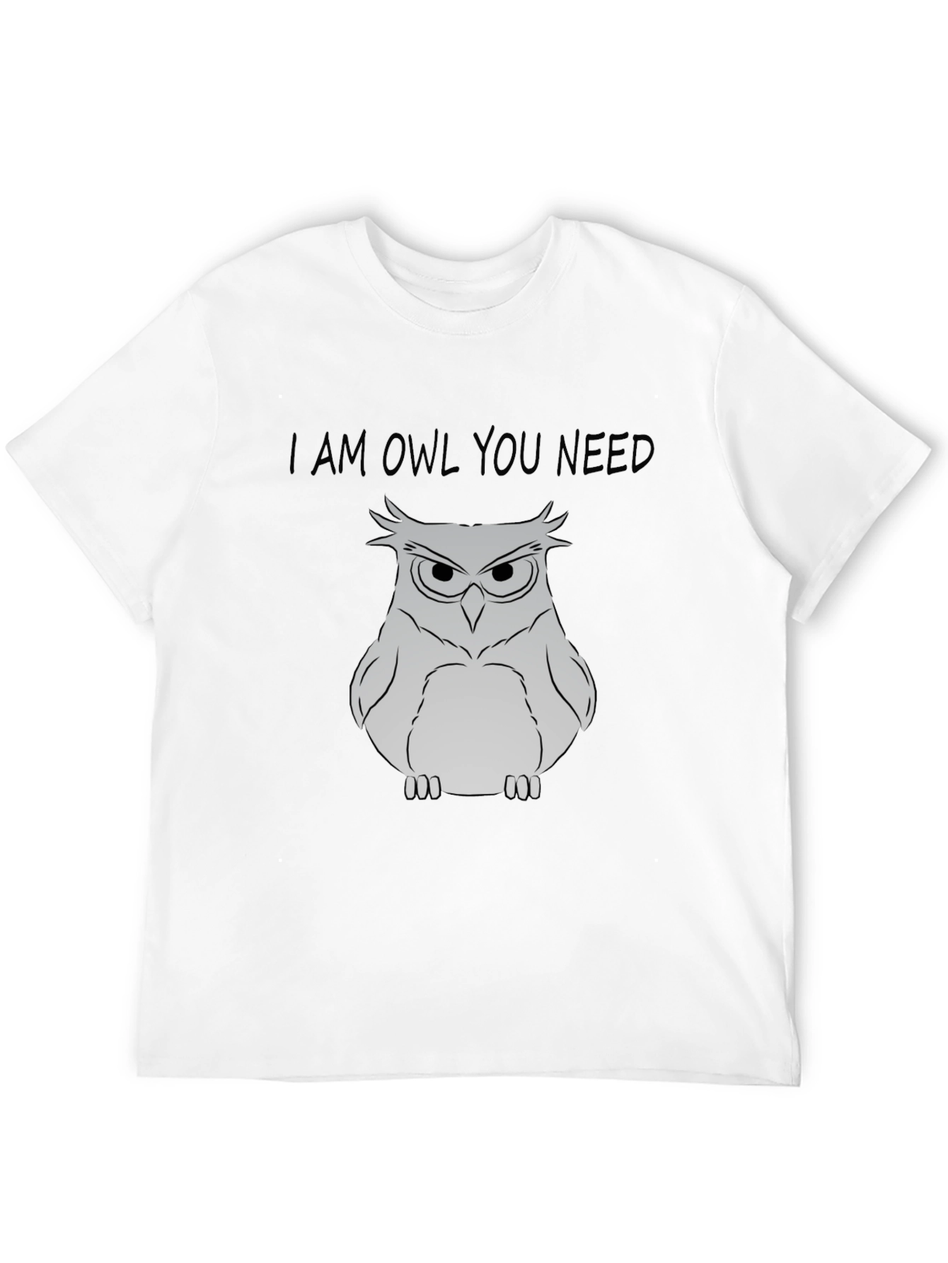 I Am Owl You Need T-Shirt - Funny Owl Graphic Tee