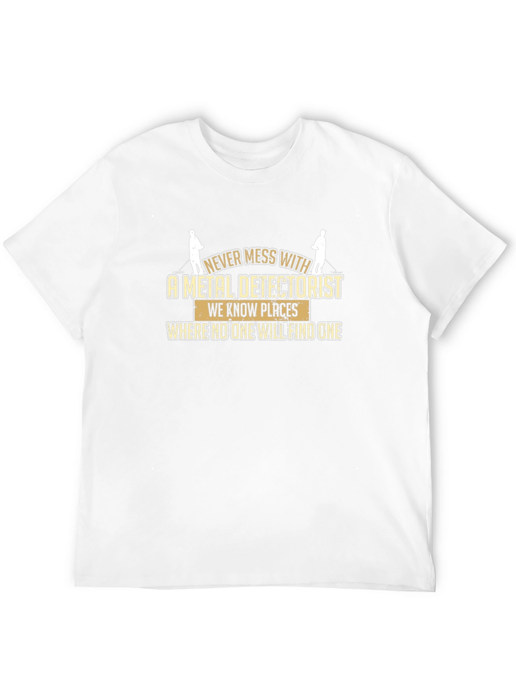 Metal Detectorist T-Shirt: Never Mess With Us!